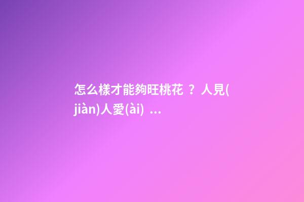 怎么樣才能夠旺桃花？人見(jiàn)人愛(ài)？